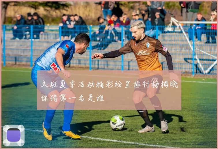 文班夏季活动精彩纷呈排行榜揭晓你猜第一名是谁