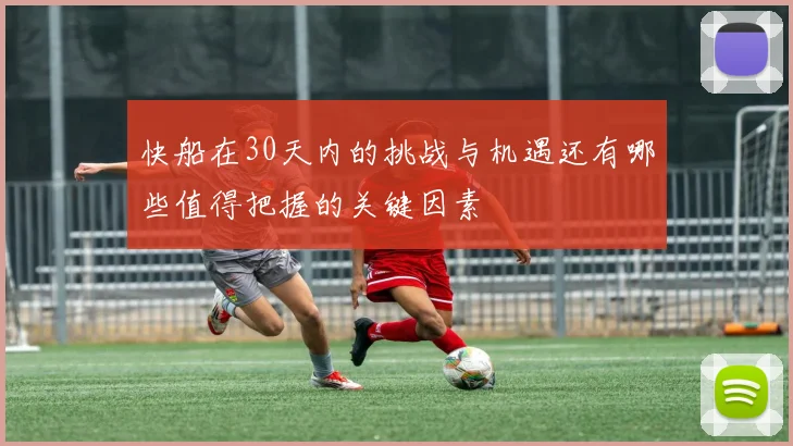 快船在30天内的挑战与机遇还有哪些值得把握的关键因素