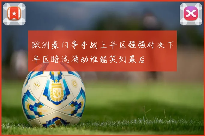 欧洲豪门争夺战上半区强强对决下半区暗流涌动谁能笑到最后