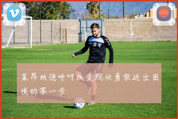 莱昂纳德呼吁改变现状勇敢迈出困境的第一步