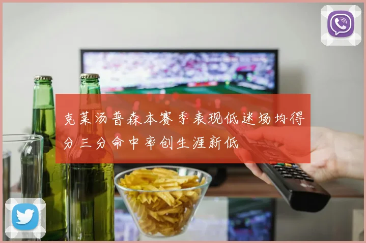 克莱汤普森本赛季表现低迷场均得分三分命中率创生涯新低