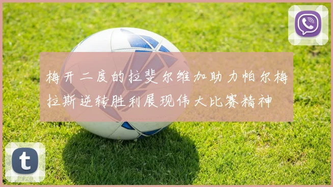 梅开二度的拉斐尔维加助力帕尔梅拉斯逆转胜利展现伟大比赛精神